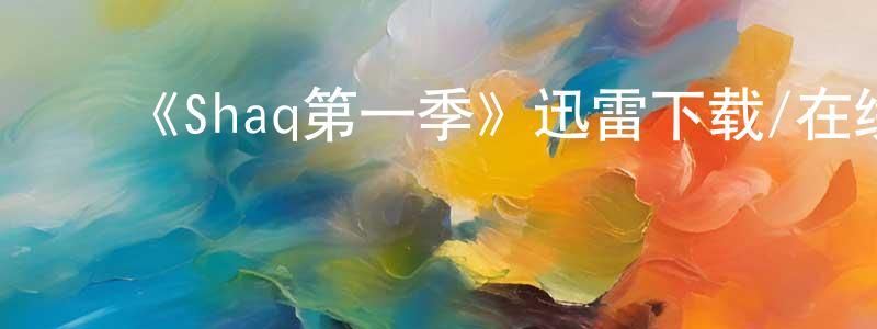 蔡士权发布《Shaq第一季》迅雷下载/在线观看-选秀综艺-美剧天堂